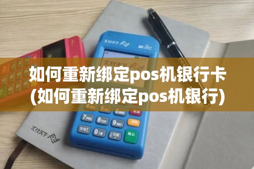 如何重新绑定pos机银行卡(如何重新绑定pos机银行)