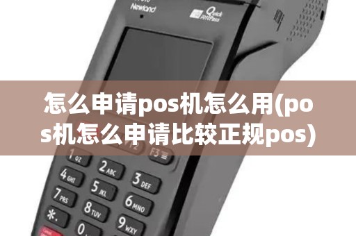 怎么申请pos机怎么用(pos机怎么申请比较正规pos)