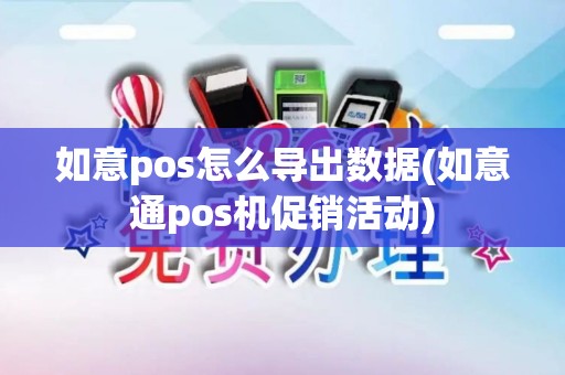 如意pos怎么导出数据(如意通pos机促销活动)