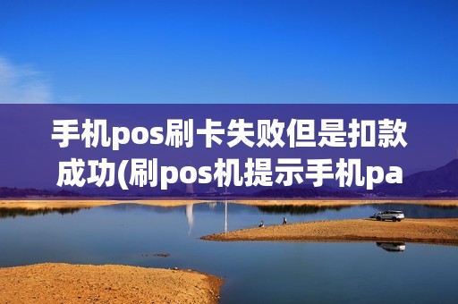 手机pos刷卡失败但是扣款成功(刷pos机提示手机pay交易)