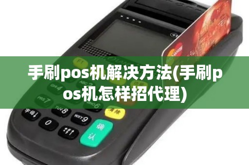 手刷pos机解决方法(手刷pos机怎样招代理) 手刷pos机解决方法(手刷pos机怎样招代理)