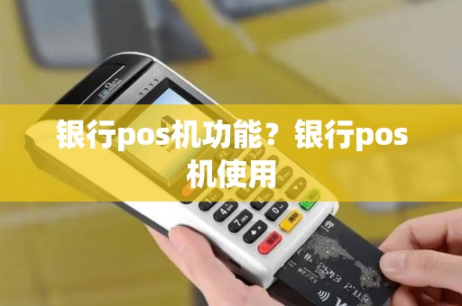 银行pos机功能？银行pos机使用