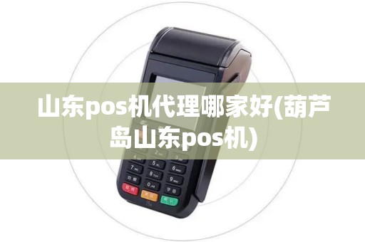 山东pos机代理哪家好(葫芦岛山东pos机) 山东pos机代理哪家好(葫芦岛山东pos机)