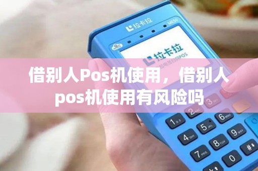 借别人Pos机使用，借别人pos机使用有风险吗