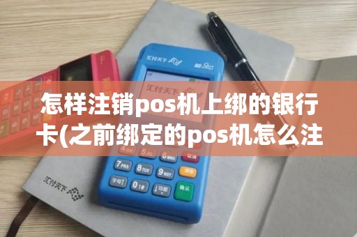 怎样注销pos机上绑的银行卡(之前绑定的pos机怎么注销)