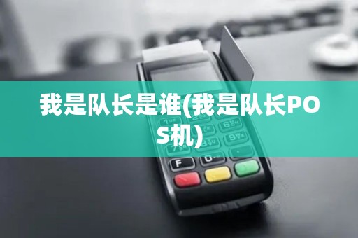 我是队长是谁(我是队长POS机)