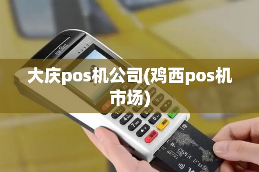 大庆pos机公司(鸡西pos机市场) 大庆pos机公司(鸡西pos机市场)