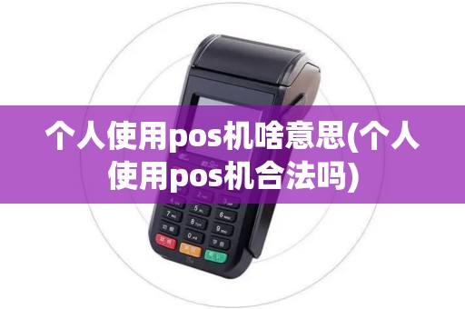 个人使用pos机啥意思(个人使用pos机合法吗)