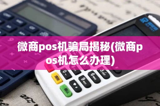 微商pos机骗局揭秘(微商pos机怎么办理)