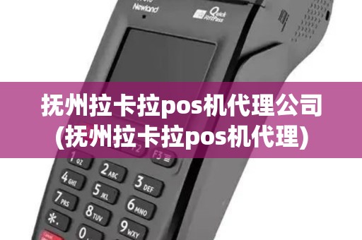 抚州拉卡拉pos机代理公司(抚州拉卡拉pos机代理)
