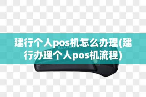建行个人pos机怎么办理(建行办理个人pos机流程)