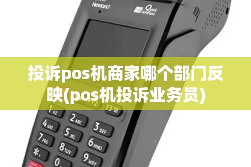 投诉pos机商家哪个部门反映(pos机投诉业务员)