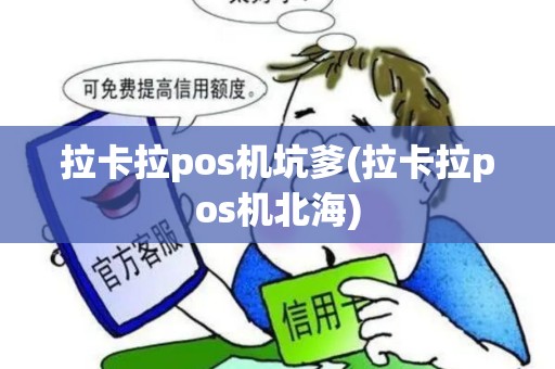拉卡拉pos机坑爹(拉卡拉pos机北海)