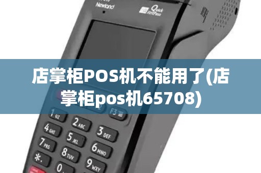 店掌柜POS机不能用了(店掌柜pos机65708)