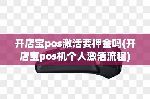开店宝pos激活要押金吗(开店宝pos机个人激活流程)