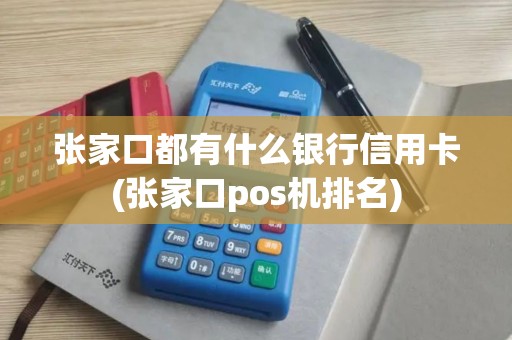 张家口都有什么银行信用卡(张家口pos机排名)