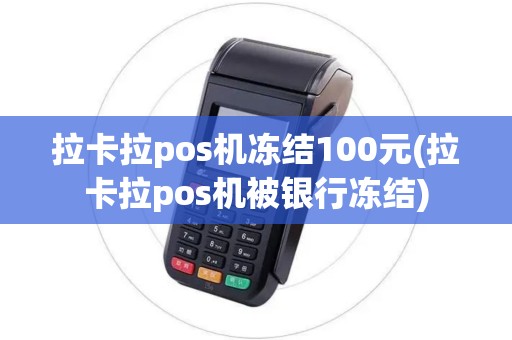 拉卡拉pos机冻结100元(拉卡拉pos机被银行冻结)