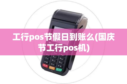 工行pos节假日到账么(国庆节工行pos机)
