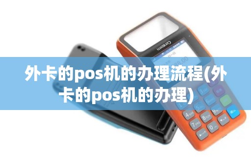 外卡的pos机的办理流程(外卡的pos机的办理)