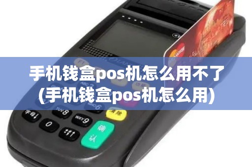 手机钱盒pos机怎么用不了(手机钱盒pos机怎么用)