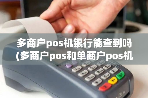 多商户pos机银行能查到吗(多商户pos和单商户pos机)