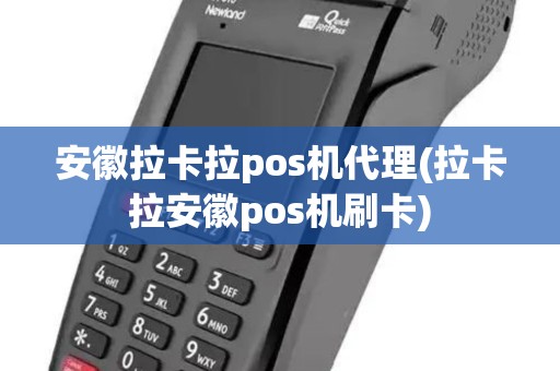 安徽拉卡拉pos机代理(拉卡拉安徽pos机刷卡)
