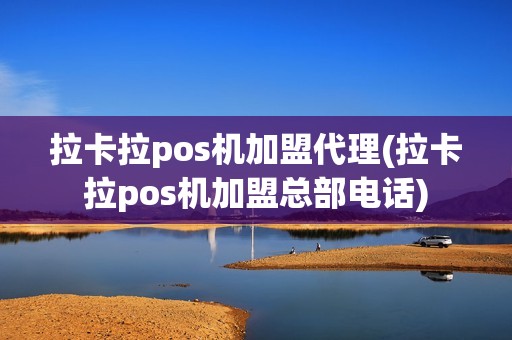 拉卡拉pos机加盟代理(拉卡拉pos机加盟总部电话)