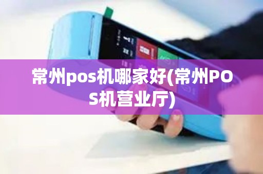 常州pos机哪家好(常州POS机营业厅)