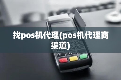 找pos机代理(pos机代理商渠道)