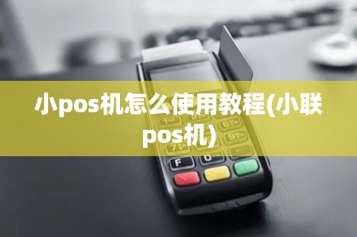 小pos机怎么使用教程(小联pos机)