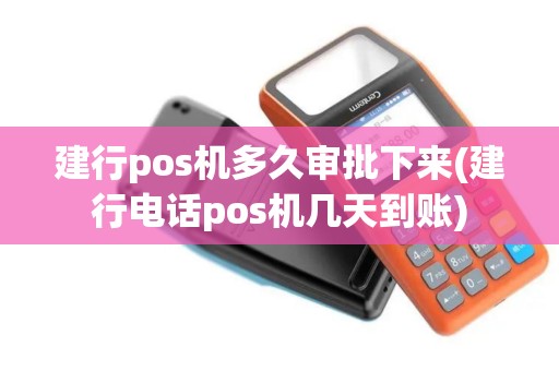 建行pos机多久审批下来(建行电话pos机几天到账)