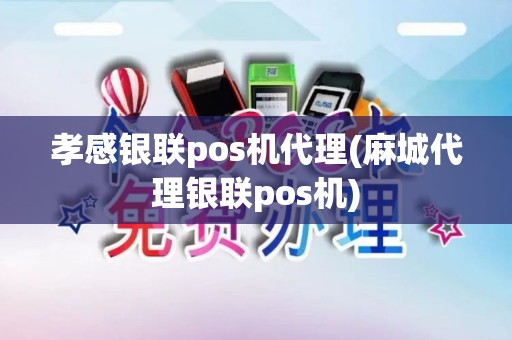 孝感银联pos机代理(麻城代理银联pos机)
