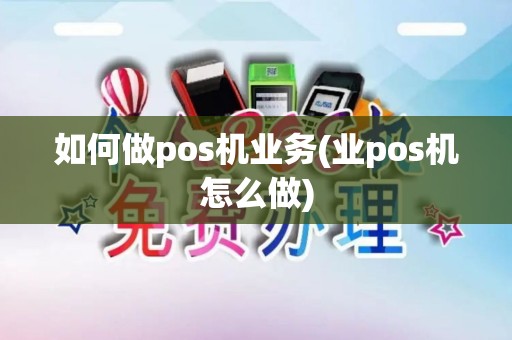 如何做pos机业务(业pos机怎么做)