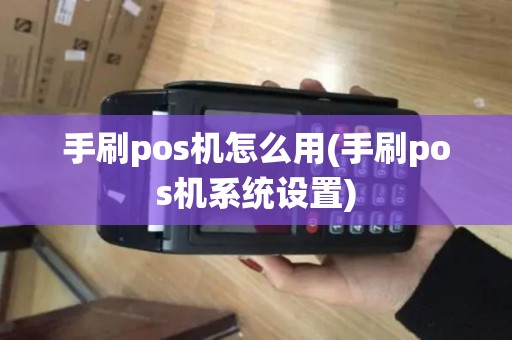 手刷pos机怎么用(手刷pos机系统设置)