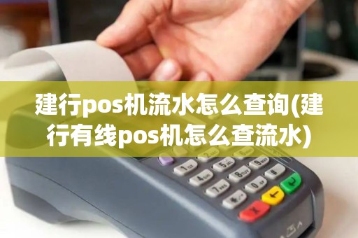 建行pos机流水怎么查询(建行有线pos机怎么查流水)