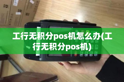 工行无积分pos机怎么办(工行无积分pos机)