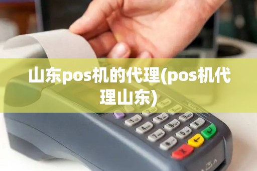 山东pos机的代理(pos机代理山东)