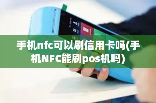 手机nfc可以刷信用卡吗(手机NFC能刷pos机吗)