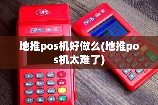 地推pos机好做么(地推pos机太难了)