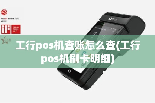 工行pos机查账怎么查(工行pos机刷卡明细)
