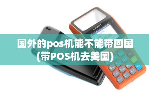国外的pos机能不能带回国(带POS机去美国)