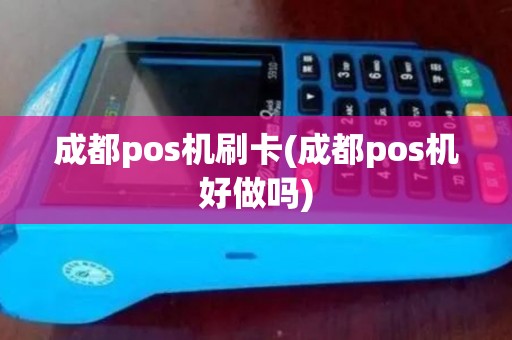 成都pos机刷卡(成都pos机好做吗)