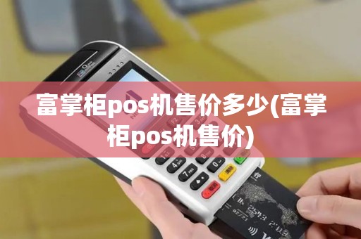 富掌柜pos机售价多少(富掌柜pos机售价)