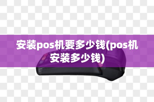 安装pos机要多少钱(pos机安装多少钱)