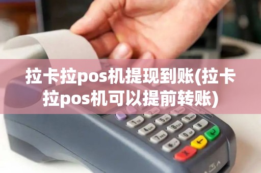 拉卡拉pos机提现到账(拉卡拉pos机可以提前转账)
