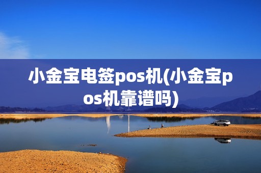 小金宝电签pos机(小金宝pos机靠谱吗)