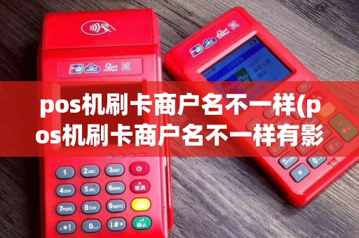 pos机刷卡商户名不一样(pos机刷卡商户名不一样有影响吗)