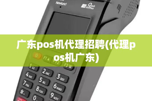 广东pos机代理招聘(代理pos机广东) 广东pos机代理招聘(代理pos机广东)