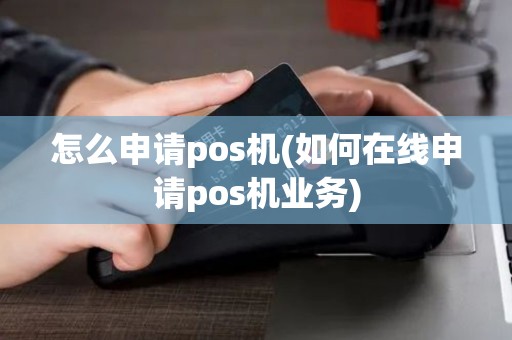 怎么申请pos机(如何在线申请pos机业务)