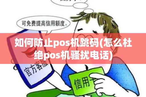 如何防止pos机跳码(怎么杜绝pos机骚扰电话)
